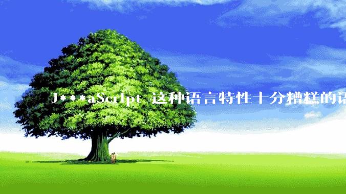 J***aScript 这种语言特性十分糟糕的语言流行起来是不是一场灾难？