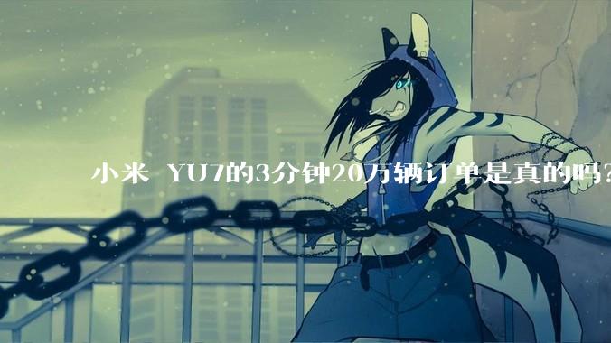 小米 YU7的3分钟20万辆订单是真的吗？