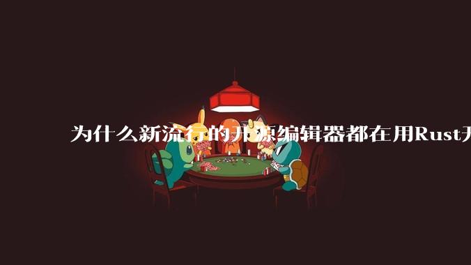 为什么新流行的开源编辑器都在用Rust开发？