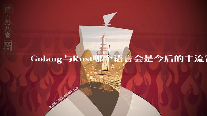 Golang与Rust哪个语言会是今后的主流？