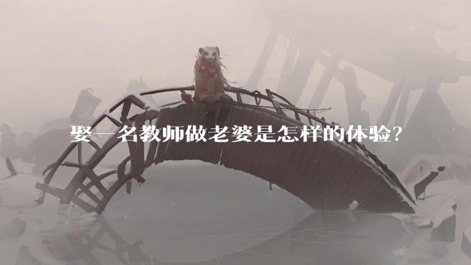 娶一名教师做老婆是怎样的体验？