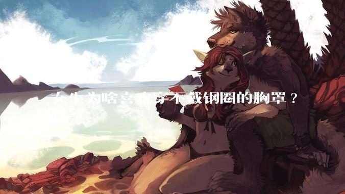 女生为啥喜欢穿不戴钢圈的胸罩?